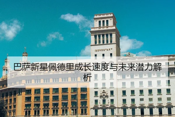 巴萨新星佩德里成长速度与未来潜力解析
